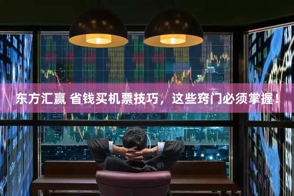 东方汇赢 省钱买机票技巧，这些窍门必须掌握！