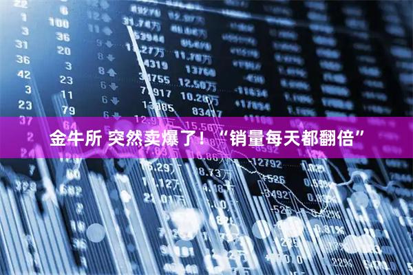 金牛所 突然卖爆了！“销量每天都翻倍”