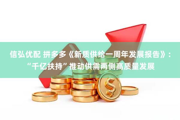信弘优配 拼多多《新质供给一周年发展报告》：“千亿扶持”推动供需两侧高质量发展