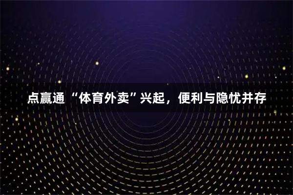 点赢通 “体育外卖”兴起，便利与隐忧并存