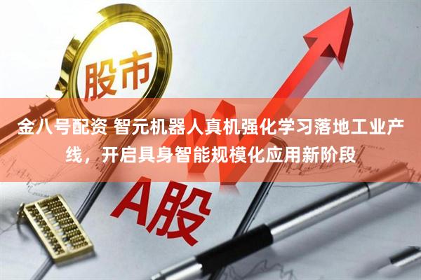 金八号配资 智元机器人真机强化学习落地工业产线,开启具身智能规模化应用新阶段