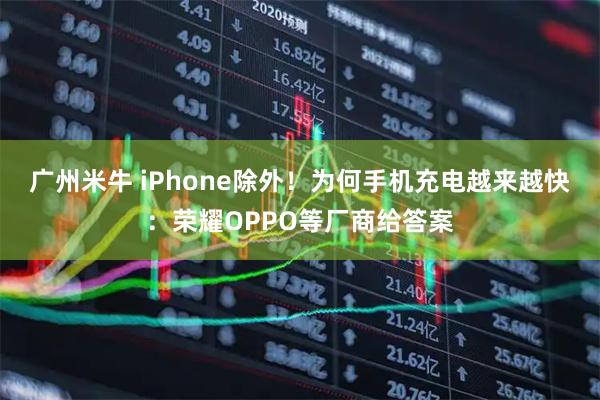 广州米牛 iPhone除外！为何手机充电越来越快：荣耀OPPO等厂商给答案